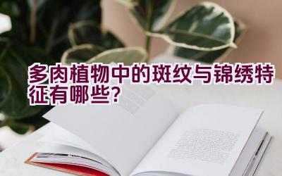 多肉植物中的斑纹与锦绣特征有哪些?插图 多肉植物中的斑纹与锦绣特征有哪些?插图