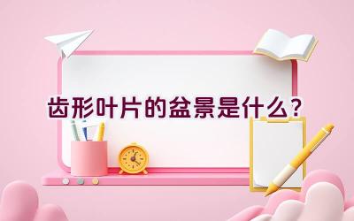 齿形叶片的盆景是什么?插图 齿形叶片的盆景是什么?插图