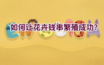如何让花卉钱串繁殖成功?插图 如何让花卉钱串繁殖成功?插图