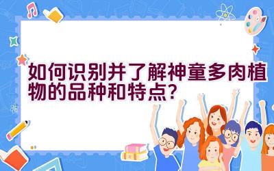 如何识别并了解神童多肉植物的品种和特点?插图 如何识别并了解神童多肉植物的品种和特点?插图
