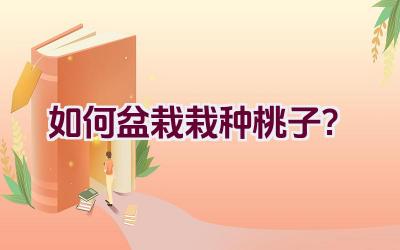 如何盆栽栽种桃子?插图 如何盆栽栽种桃子?插图