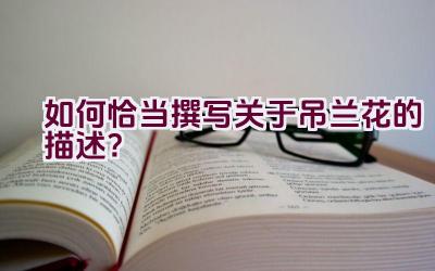 如何恰当撰写关于吊兰花的描述?插图 如何恰当撰写关于吊兰花的描述?插图