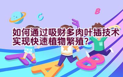 如何通过吸财多肉叶插技术实现快速植物繁殖?插图 如何通过吸财多肉叶插技术实现快速植物繁殖?插图