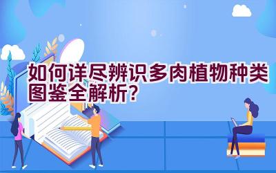 “如何详尽辨识多肉植物种类图鉴全解析?”插图 “如何详尽辨识多肉植物种类图鉴全解析?”插图