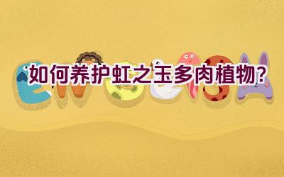 如何养护虹之玉多肉植物?插图 如何养护虹之玉多肉植物?插图