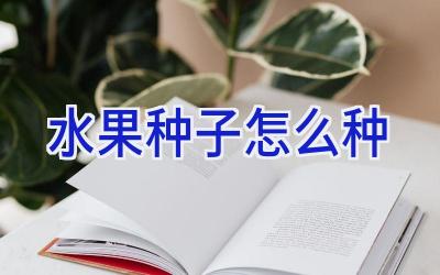 水果种子怎么种插图 水果种子怎么种插图