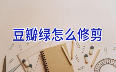 豆瓣绿怎么修剪插图 豆瓣绿怎么修剪插图