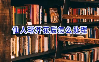仙人球开花后怎么处理插图