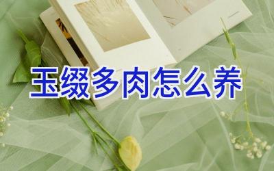 玉缀 多肉怎么养插图 玉缀 多肉怎么养插图