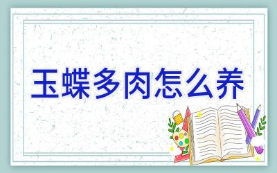 玉蝶多肉怎么养插图 玉蝶多肉怎么养插图