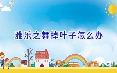 雅乐之舞掉叶子怎么办插图