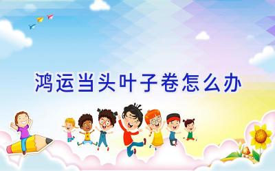 鸿运当头叶子卷怎么办插图