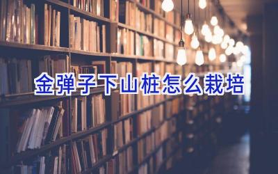 金弹子下山桩怎么栽培插图