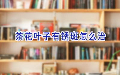 茶花叶子有锈斑怎么治插图